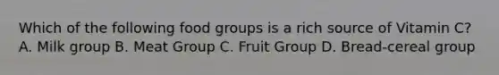 Which of the following food groups is a rich source of Vitamin C? A. Milk group B. Meat Group C. Fruit Group D. Bread-cereal group