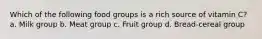 Which of the following food groups is a rich source of vitamin C? a. Milk group b. Meat group c. Fruit group d. Bread-cereal group