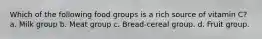 Which of the following food groups is a rich source of vitamin C? a. Milk group b. Meat group c. Bread-cereal group. d. Fruit group.