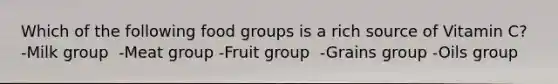 Which of the following food groups is a rich source of Vitamin C? -Milk group ​ -Meat group -​Fruit group ​ -Grains group -Oils group​