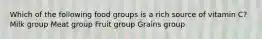 Which of the following food groups is a rich source of vitamin C? Milk group Meat group Fruit group Grains group