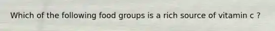Which of the following food groups is a rich source of vitamin c ?