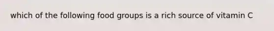 which of the following food groups is a rich source of vitamin C