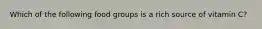 Which of the following food groups is a rich source of vitamin C?
