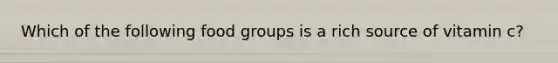 Which of the following food groups is a rich source of vitamin c?