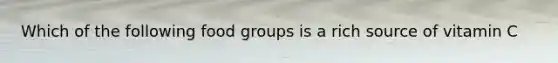 Which of the following food groups is a rich source of vitamin C