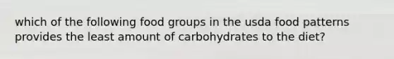 which of the following food groups in the usda food patterns provides the least amount of carbohydrates to the diet?