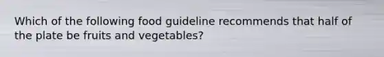 Which of the following food guideline recommends that half of the plate be fruits and vegetables?