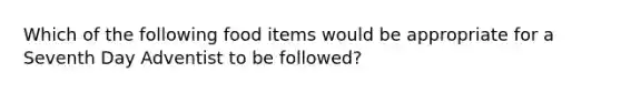 Which of the following food items would be appropriate for a Seventh Day Adventist to be followed?