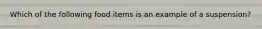 Which of the following food items is an example of a suspension?