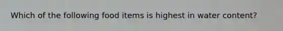 Which of the following food items is highest in water content?