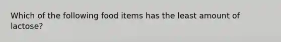 Which of the following food items has the least amount of lactose?