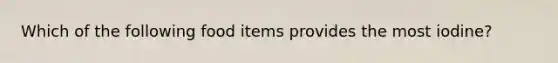 Which of the following food items provides the most iodine?