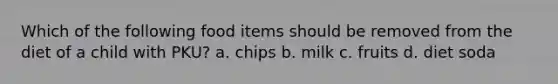 Which of the following food items should be removed from the diet of a child with PKU? a. chips b. milk c. fruits d. diet soda