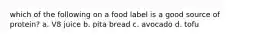 which of the following on a food label is a good source of protein? a. V8 juice b. pita bread c. avocado d. tofu