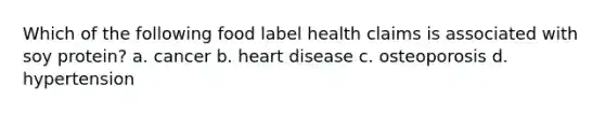 Which of the following food label health claims is associated with soy protein? a. cancer b. heart disease c. osteoporosis d. hypertension