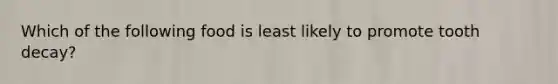 Which of the following food is least likely to promote tooth decay?