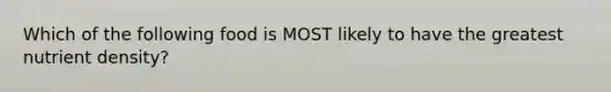 Which of the following food is MOST likely to have the greatest nutrient density?