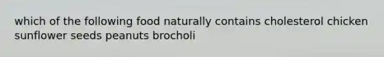 which of the following food naturally contains cholesterol chicken sunflower seeds peanuts brocholi