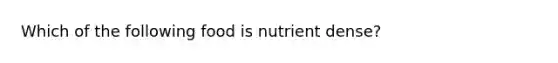 Which of the following food is nutrient dense?