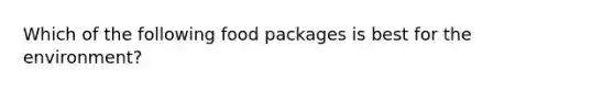 Which of the following food packages is best for the environment?