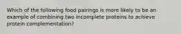 Which of the following food pairings is more likely to be an example of combining two incomplete proteins to achieve protein complementation?