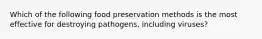 Which of the following food preservation methods is the most effective for destroying pathogens, including viruses?