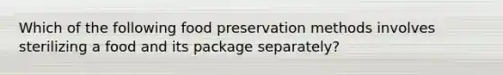 Which of the following food preservation methods involves sterilizing a food and its package separately?