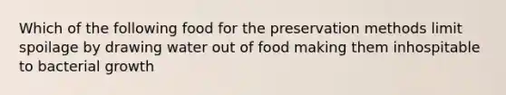 Which of the following food for the preservation methods limit spoilage by drawing water out of food making them inhospitable to bacterial growth