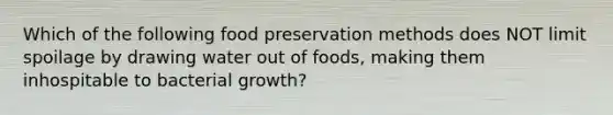 Which of the following food preservation methods does NOT limit spoilage by drawing water out of foods, making them inhospitable to bacterial growth?