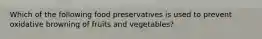 Which of the following food preservatives is used to prevent oxidative browning of fruits and vegetables?