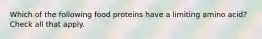 Which of the following food proteins have a limiting amino acid? Check all that apply.