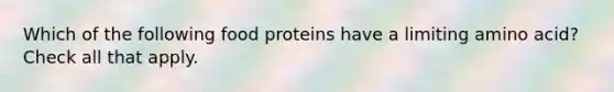 Which of the following food proteins have a limiting amino acid? Check all that apply.