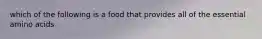 which of the following is a food that provides all of the essential amino acids