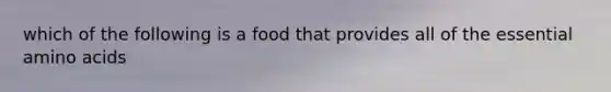 which of the following is a food that provides all of the essential amino acids