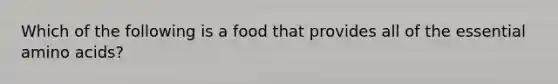 Which of the following is a food that provides all of the essential <a href='https://www.questionai.com/knowledge/k9gb720LCl-amino-acids' class='anchor-knowledge'>amino acids</a>?