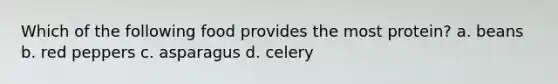 Which of the following food provides the most protein? a. beans b. red peppers c. asparagus d. celery