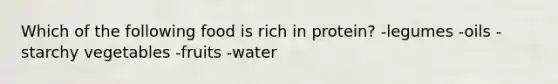 Which of the following food is rich in protein? -legumes -oils -starchy vegetables -fruits -water