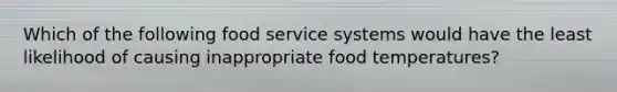 Which of the following food service systems would have the least likelihood of causing inappropriate food temperatures?