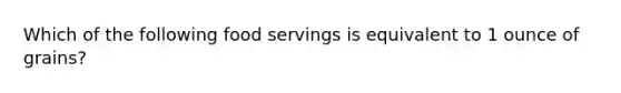 Which of the following food servings is equivalent to 1 ounce of grains?