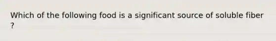 Which of the following food is a significant source of soluble fiber ?