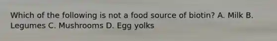 Which of the following is not a food source of biotin? A. Milk B. Legumes C. Mushrooms D. Egg yolks
