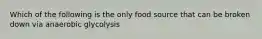 Which of the following is the only food source that can be broken down via anaerobic glycolysis