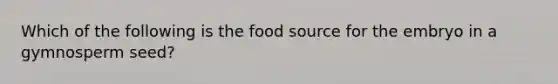 Which of the following is the food source for the embryo in a gymnosperm seed?