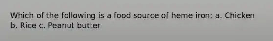 Which of the following is a food source of heme iron: a. Chicken b. Rice c. Peanut butter