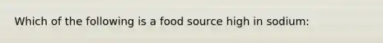 Which of the following is a food source high in sodium: