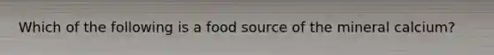 Which of the following is a food source of the mineral calcium?