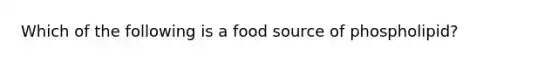 Which of the following is a food source of phospholipid?