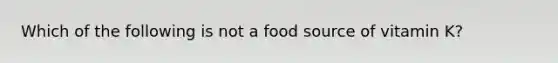 Which of the following is not a food source of vitamin K?