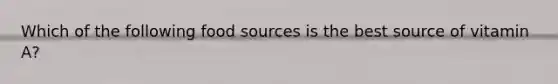 Which of the following food sources is the best source of vitamin A?